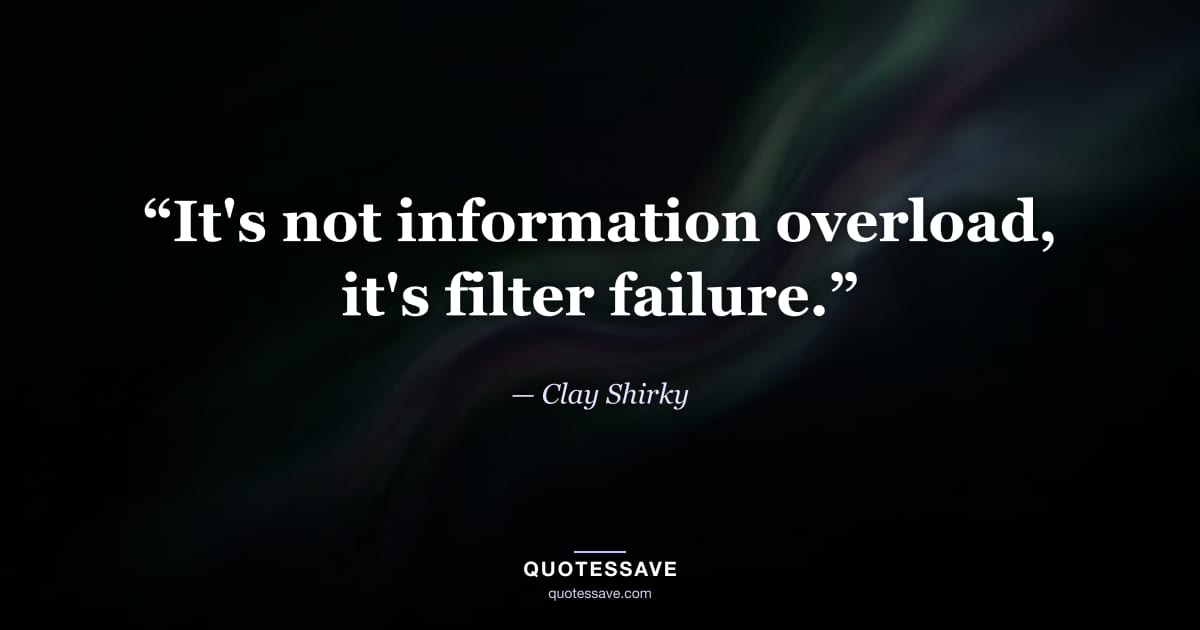 “It's not information overload, it's filter failure.” — Clay Shirky