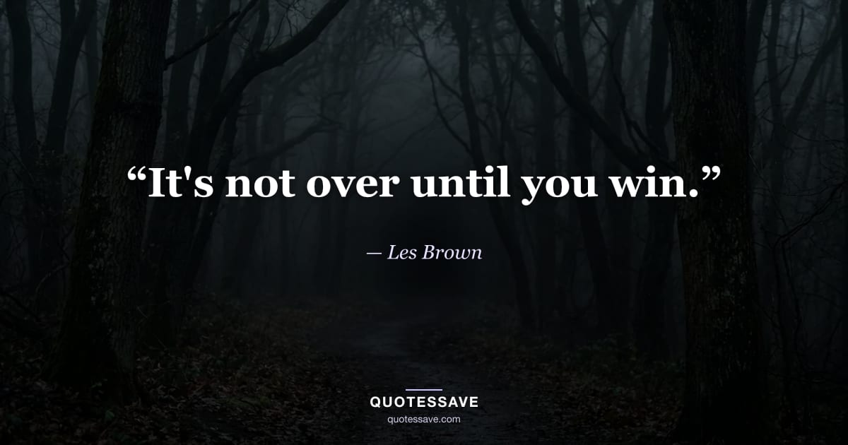 “It's not over until you win.” — Les Brown