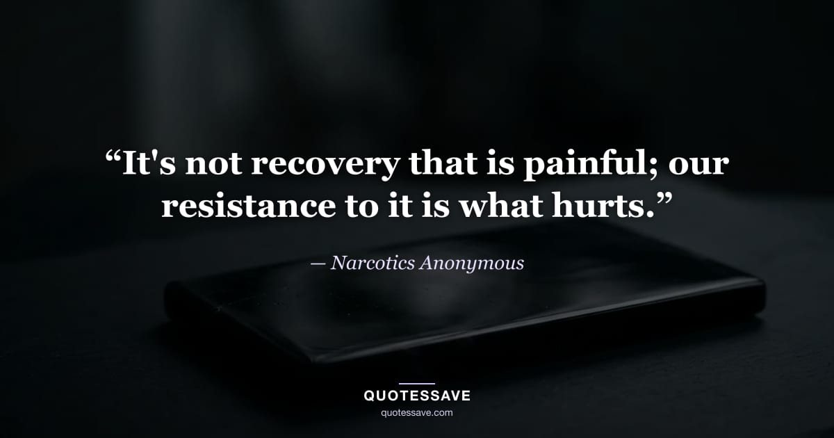 “It's not recovery that is painful; our resistance to it is what hurts.” — Narcotics Anonymous