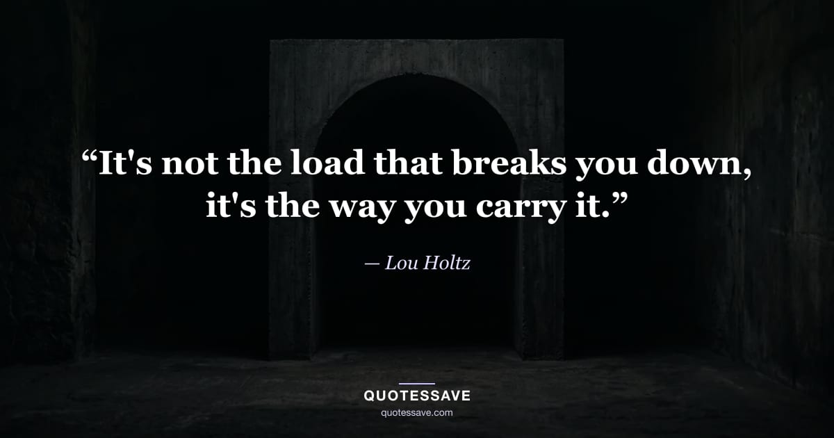 “It's not the load that breaks you down, it's the way you carry it.” — Lou Holtz