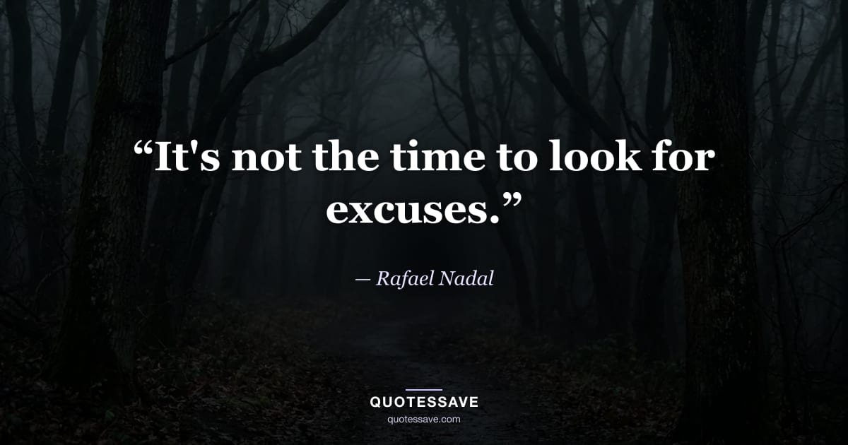 “It's not the time to look for excuses.” — Rafael Nadal
