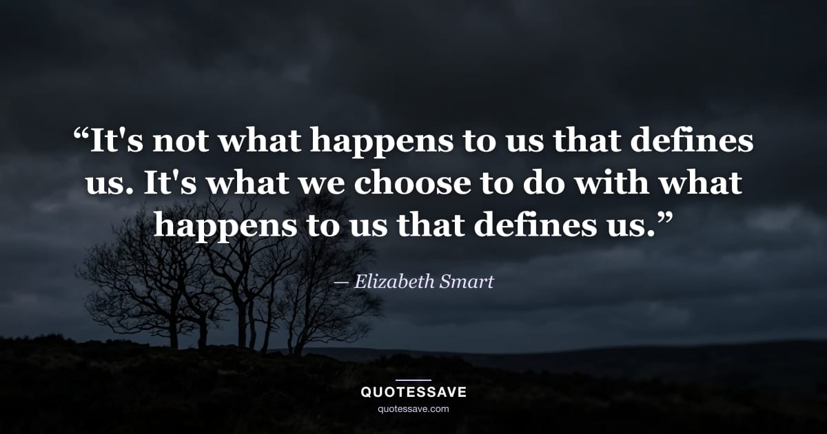 “It's not what happens to us that defines us. It's what we choose to do with what happens to us that defines us.” — Elizabeth Smart