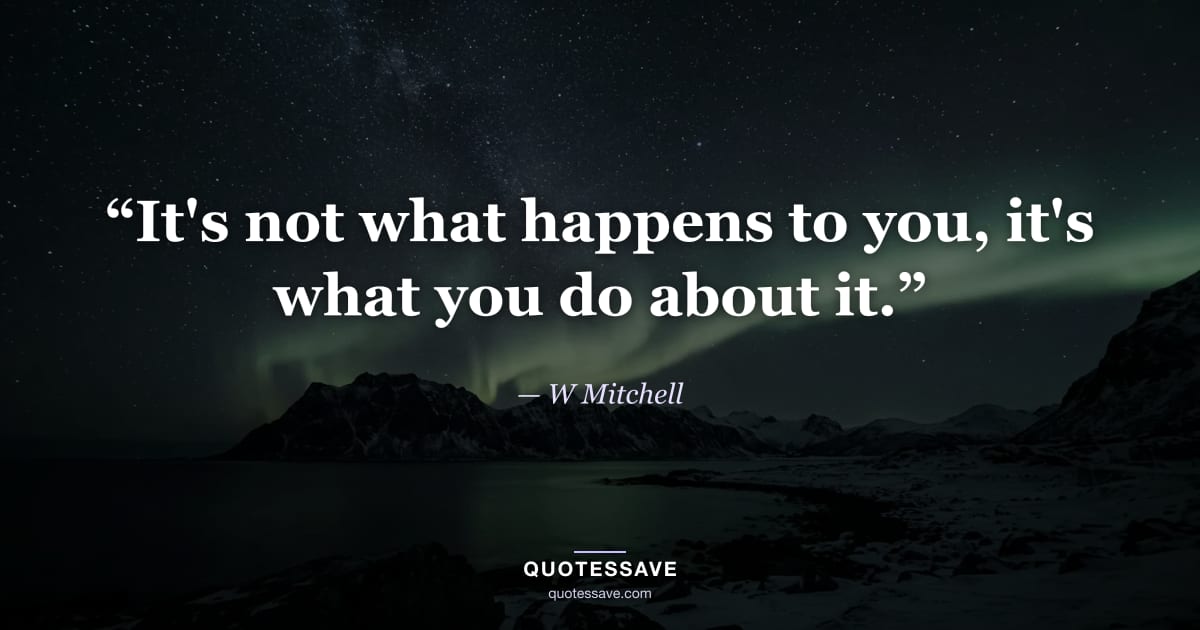 “It's not what happens to you, it's what you do about it.” — W Mitchell