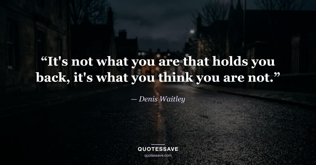 “It's not what you are that holds you back, it's what you think you are not.” — Denis Waitley