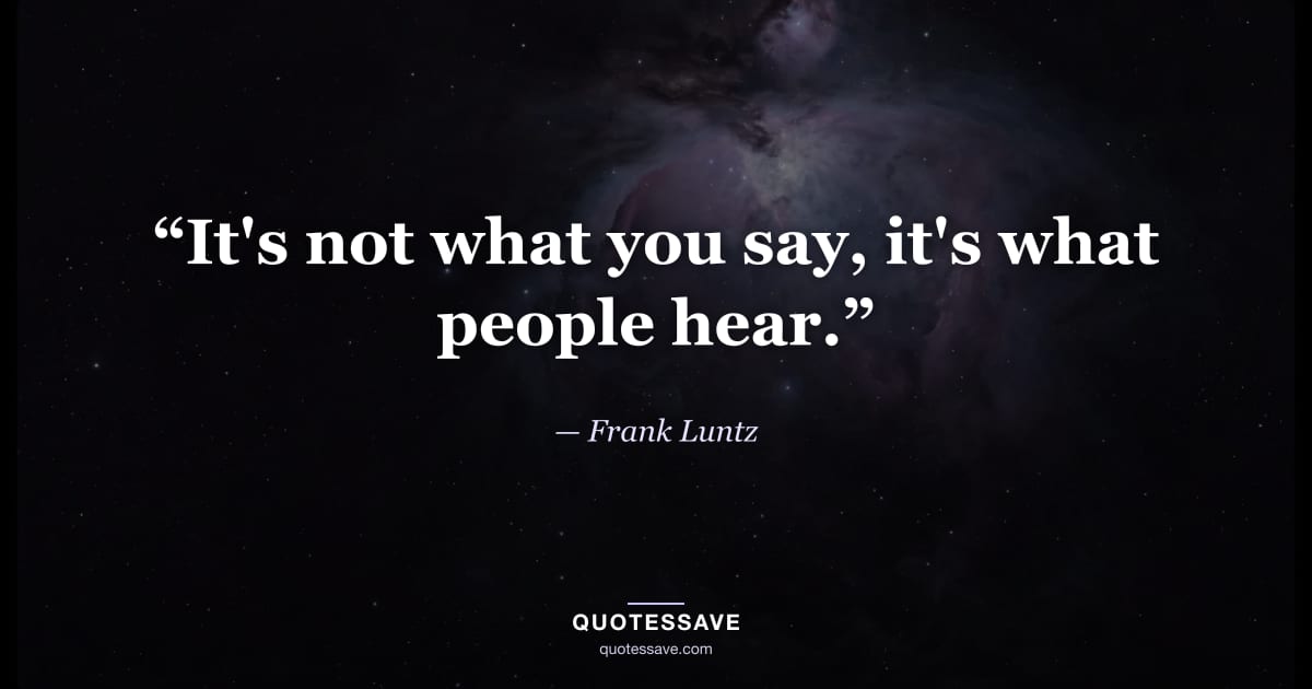 “It's not what you say, it's what people hear.” — Frank Luntz