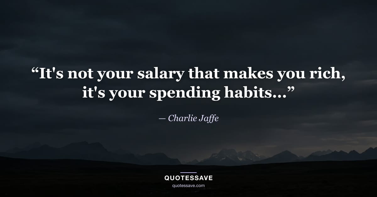 “It's not your salary that makes you rich, it's your spending habits...” — Charlie Jaffe