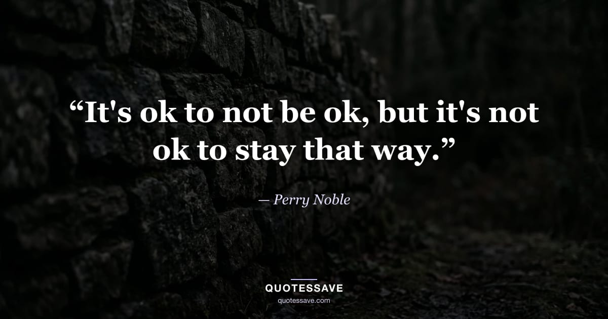 “It's ok to not be ok, but it's not ok to stay that way.” — Perry Noble