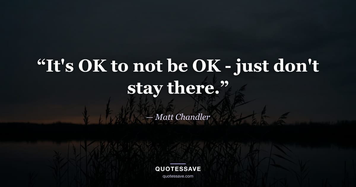 “It's OK to not be OK - just don't stay there.” — Matt Chandler