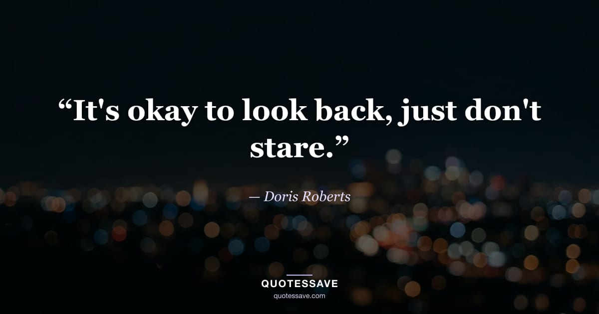 “It's okay to look back, just don't stare.” — Doris Roberts
