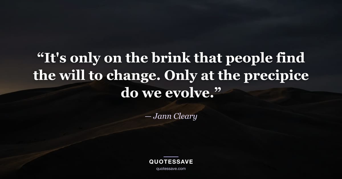 “It's only on the brink that people find the will to change. Only at the precipice do we evolve.” — Jann Cleary