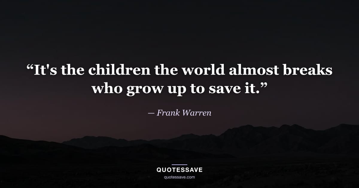 “It's the children the world almost breaks who grow up to save it.” — Frank Warren
