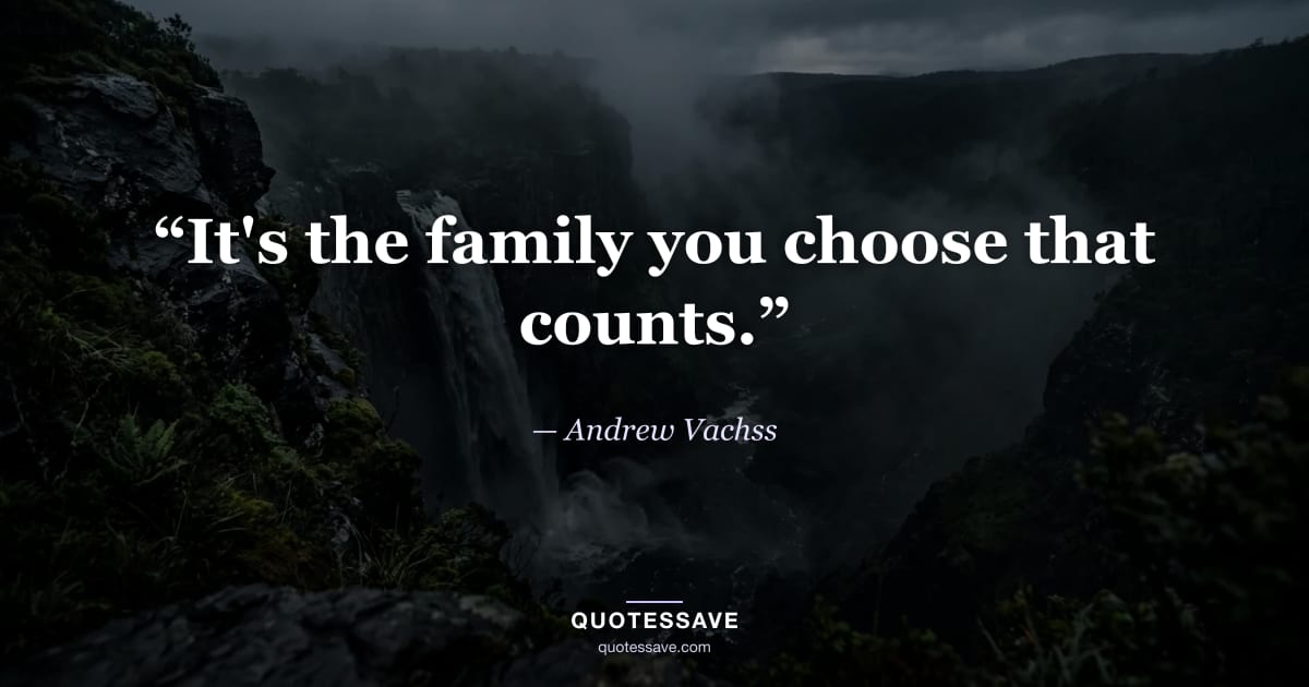 “It's the family you choose that counts.” — Andrew Vachss