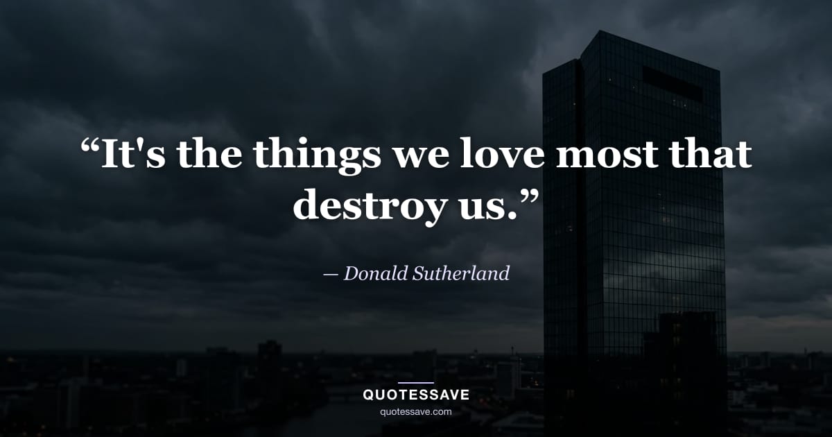 “It's the things we love most that destroy us.” — Donald Sutherland