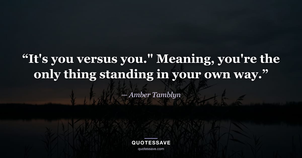 “It's you versus you." Meaning, you're the only thing standing in your own way.” — Amber Tamblyn
