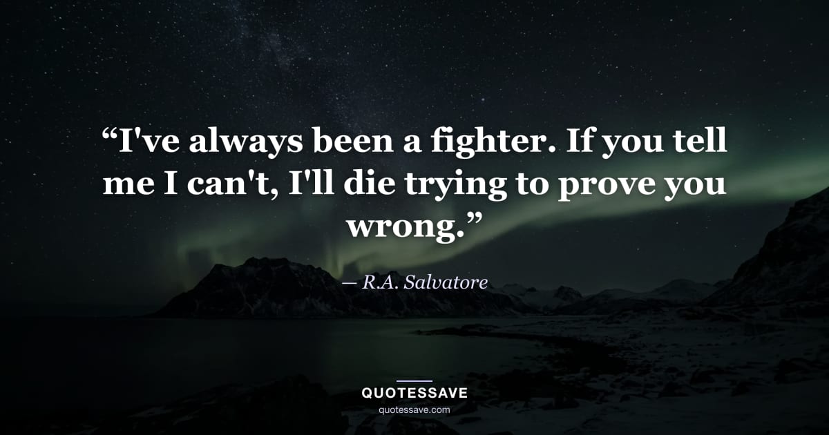 “I've always been a fighter. If you tell me I can't, I'll die trying to prove you wrong.” — R.A. Salvatore