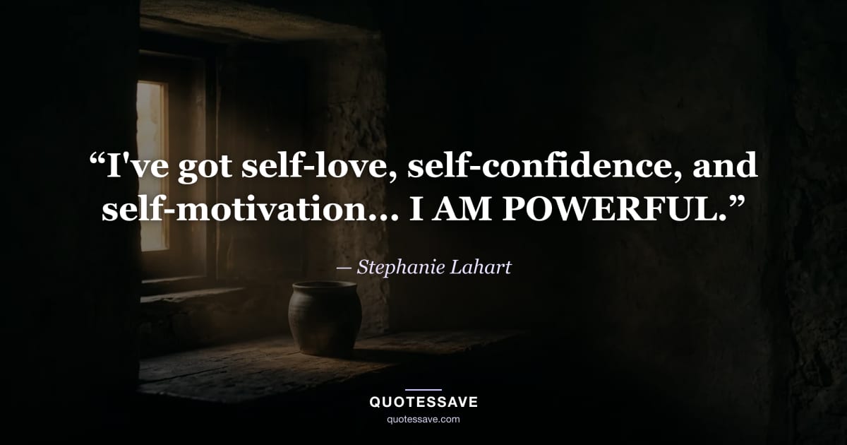 “I've got self-love, self-confidence, and self-motivation... I AM POWERFUL.” — Stephanie Lahart