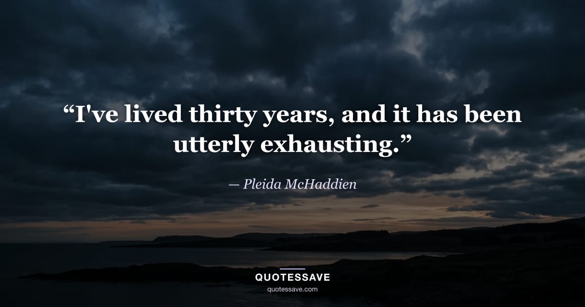 “I've lived thirty years, and it has been utterly exhausting.” — Pleida McHaddien