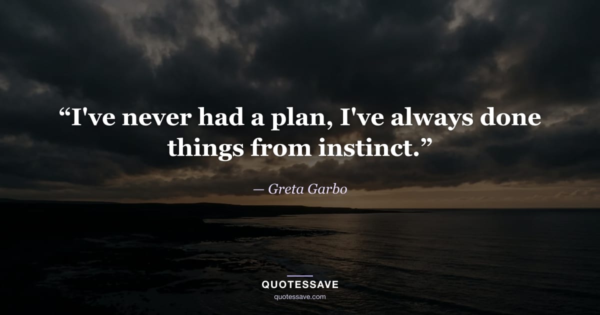“I've never had a plan, I've always done things from instinct.” — Greta Garbo