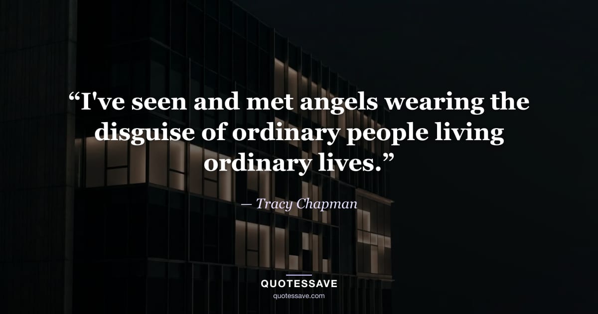 “I've seen and met angels wearing the disguise of ordinary people living ordinary lives.” — Tracy Chapman
