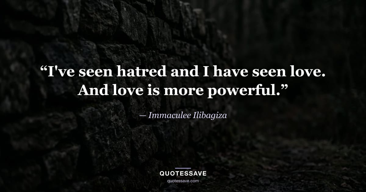 “I've seen hatred and I have seen love. And love is more powerful.” — Immaculee Ilibagiza