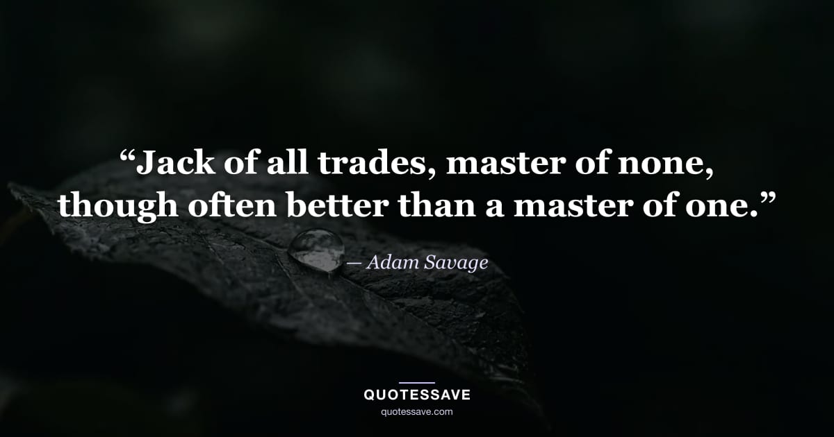 “Jack of all trades, master of none, though often better than a master of one.” — Adam Savage