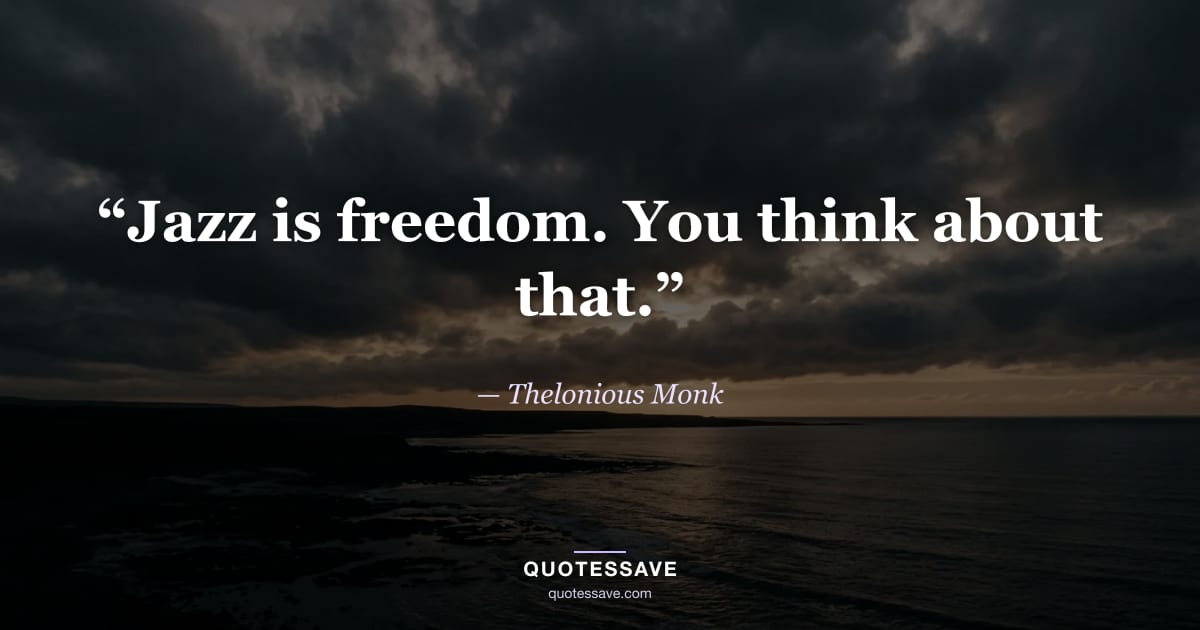 “Jazz is freedom. You think about that.” — Thelonious Monk