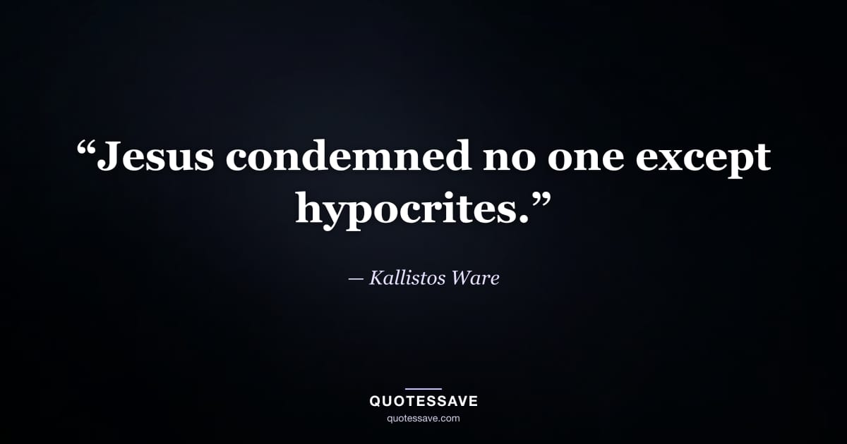 “Jesus condemned no one except hypocrites.” — Kallistos Ware