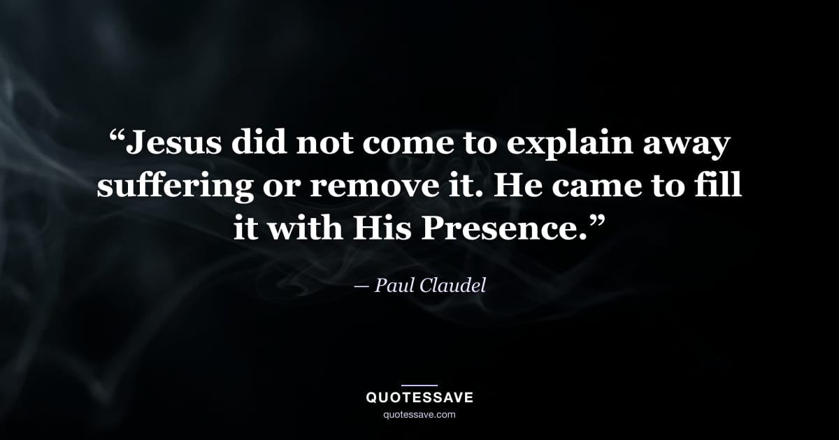 “Jesus did not come to explain away suffering or remove it. He came to fill it with His Presence.” — Paul Claudel