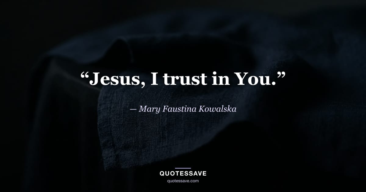 “Jesus, I trust in You.” — Mary Faustina Kowalska