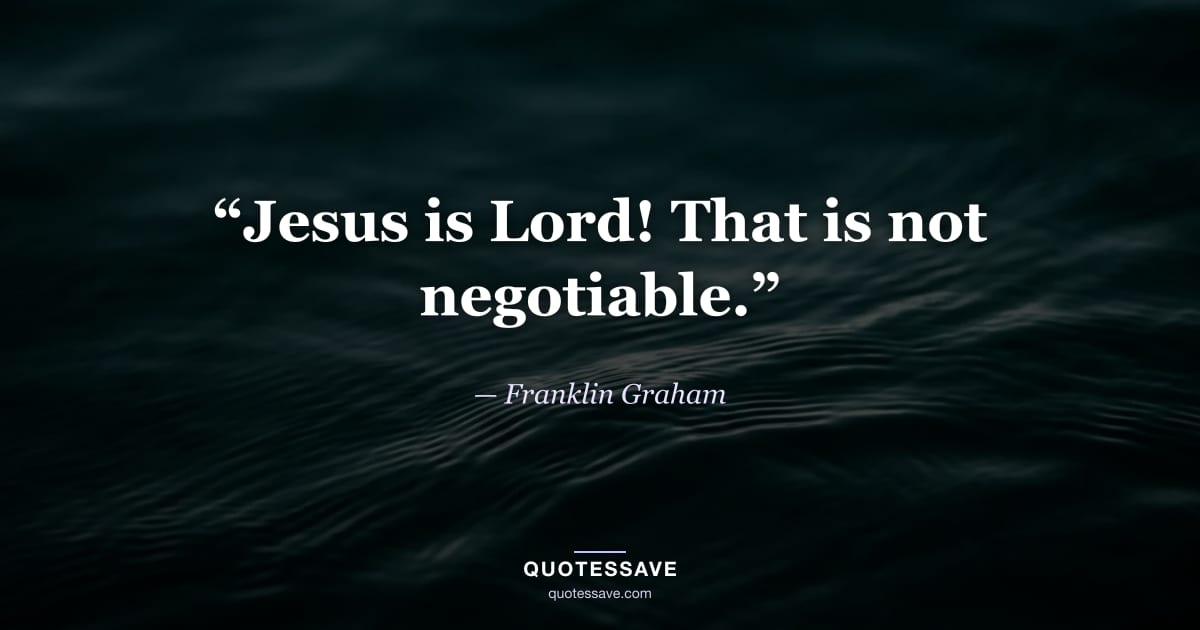 “Jesus is Lord! That is not negotiable.” — Franklin Graham