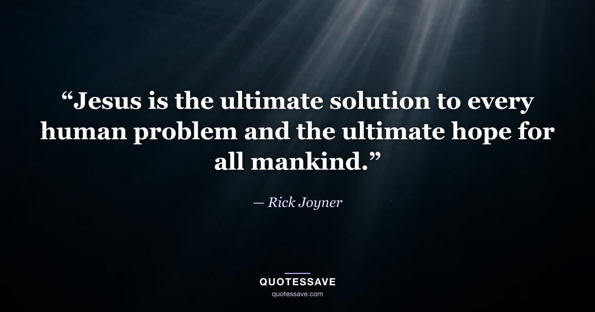 “Jesus is the ultimate solution to every human problem and the ultimate hope for all mankind.” — Rick Joyner