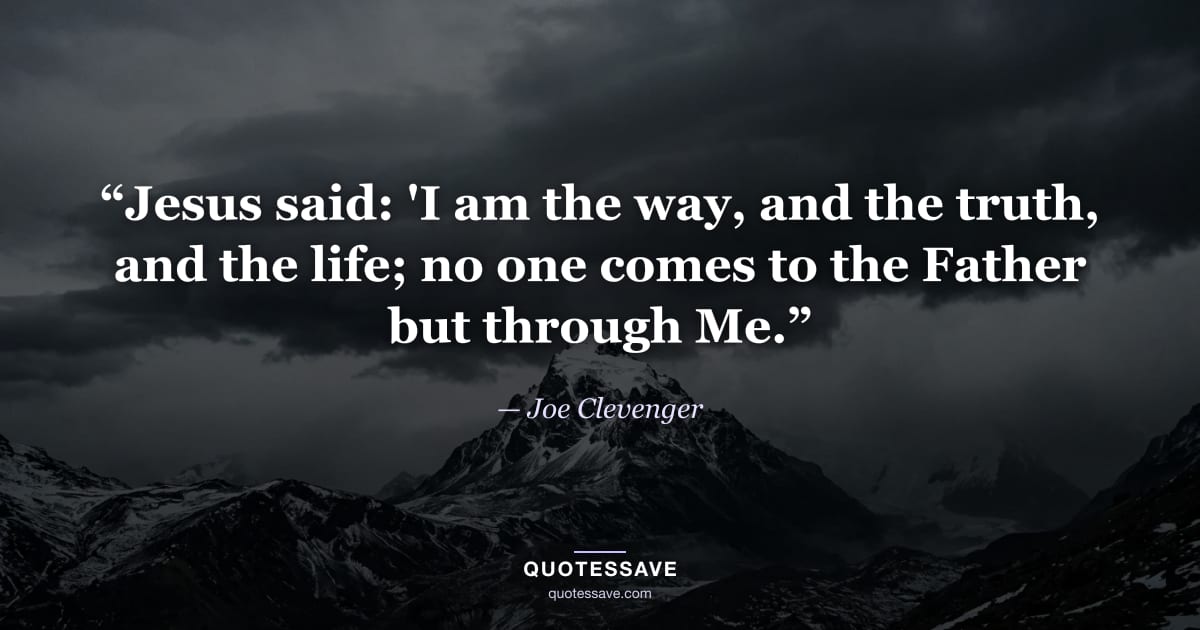 “Jesus said: 'I am the way, and the truth, and the life; no one comes to the Father but through Me.” — Joe Clevenger