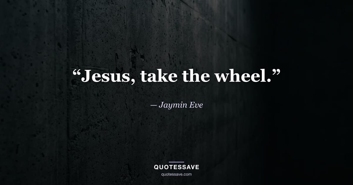 “Jesus, take the wheel.” — Jaymin Eve