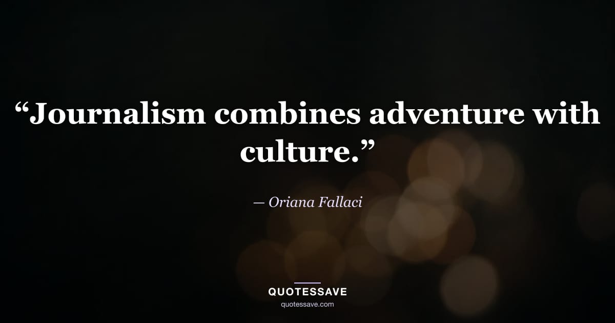 “Journalism combines adventure with culture.” — Oriana Fallaci
