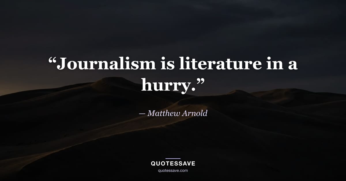 “Journalism is literature in a hurry.” — Matthew Arnold