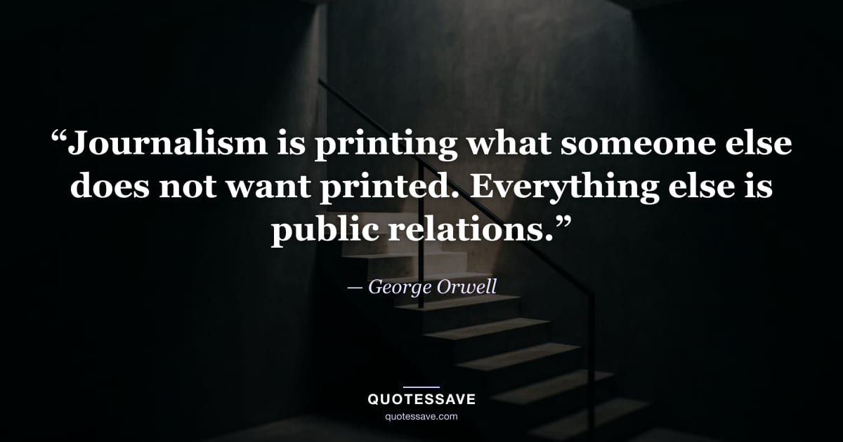 “Journalism is printing what someone else does not want printed. Everything else is public relations.” — George Orwell