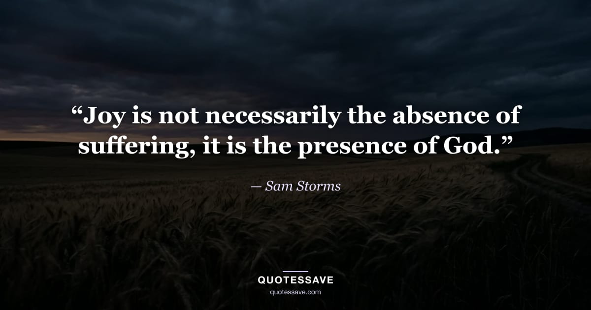 “Joy is not necessarily the absence of suffering, it is the presence of God.” — Sam Storms