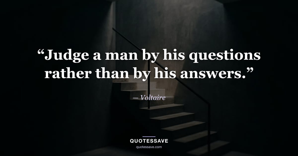 “Judge a man by his questions rather than by his answers.” — Voltaire
