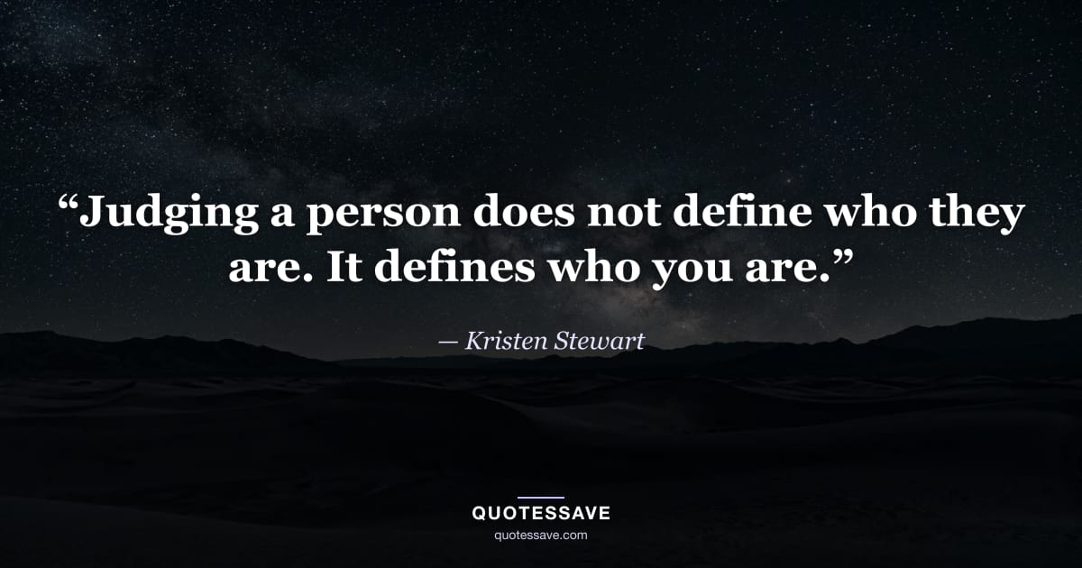 “Judging a person does not define who they are. It defines who you are.” — Kristen Stewart