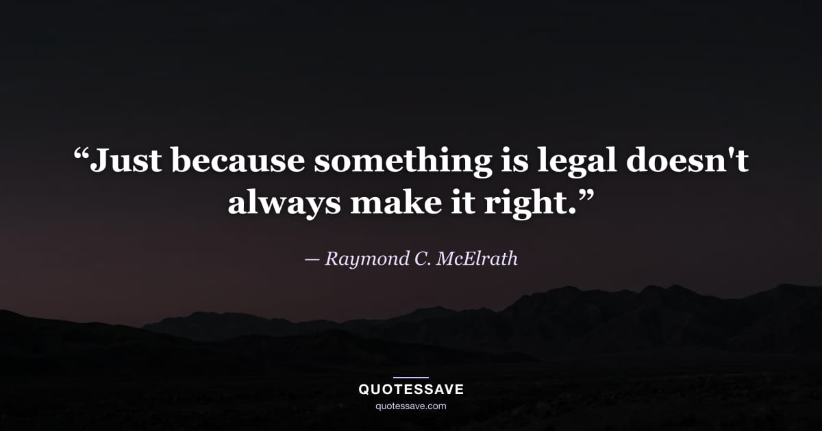 “Just because something is legal doesn't always make it right.” — Raymond C. McElrath