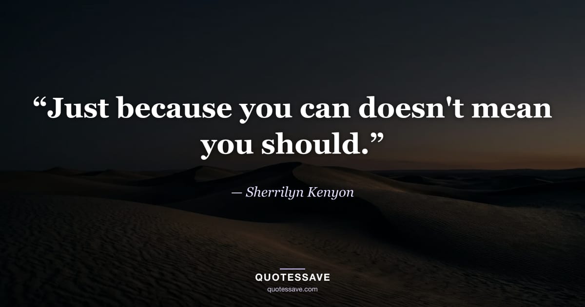 “Just because you can doesn't mean you should.” — Sherrilyn Kenyon