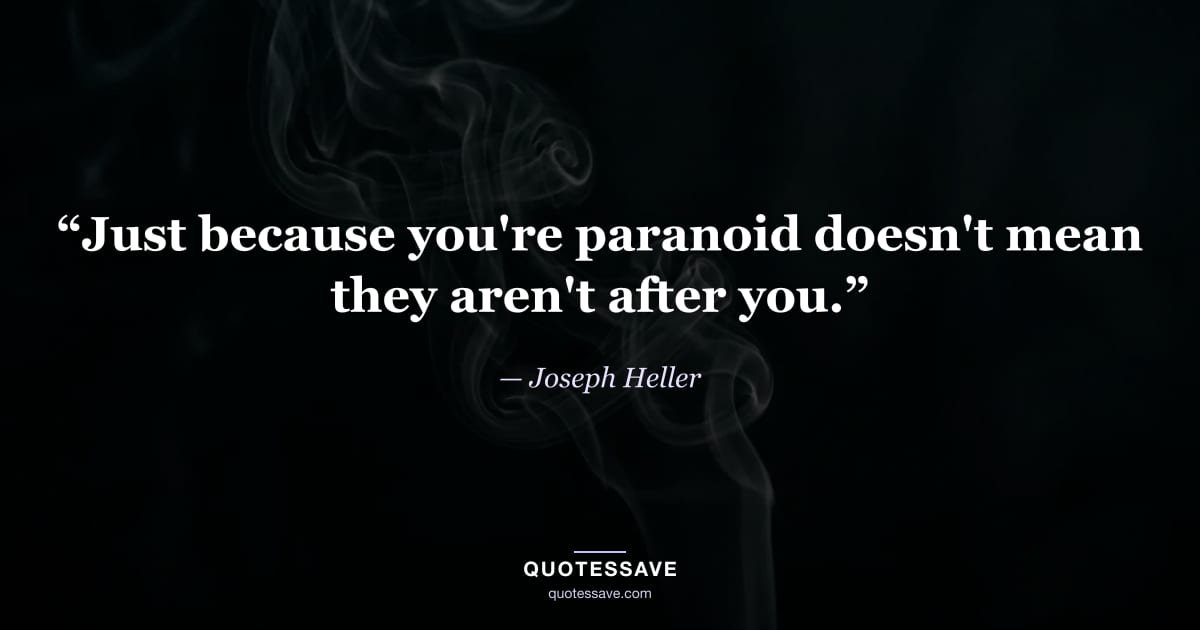 “Just because you're paranoid doesn't mean they aren't after you.” — Joseph Heller