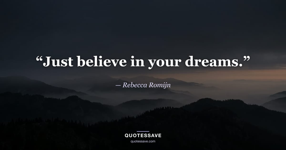 “Just believe in your dreams.” — Rebecca Romijn
