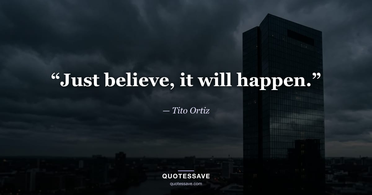 “Just believe, it will happen.” — Tito Ortiz