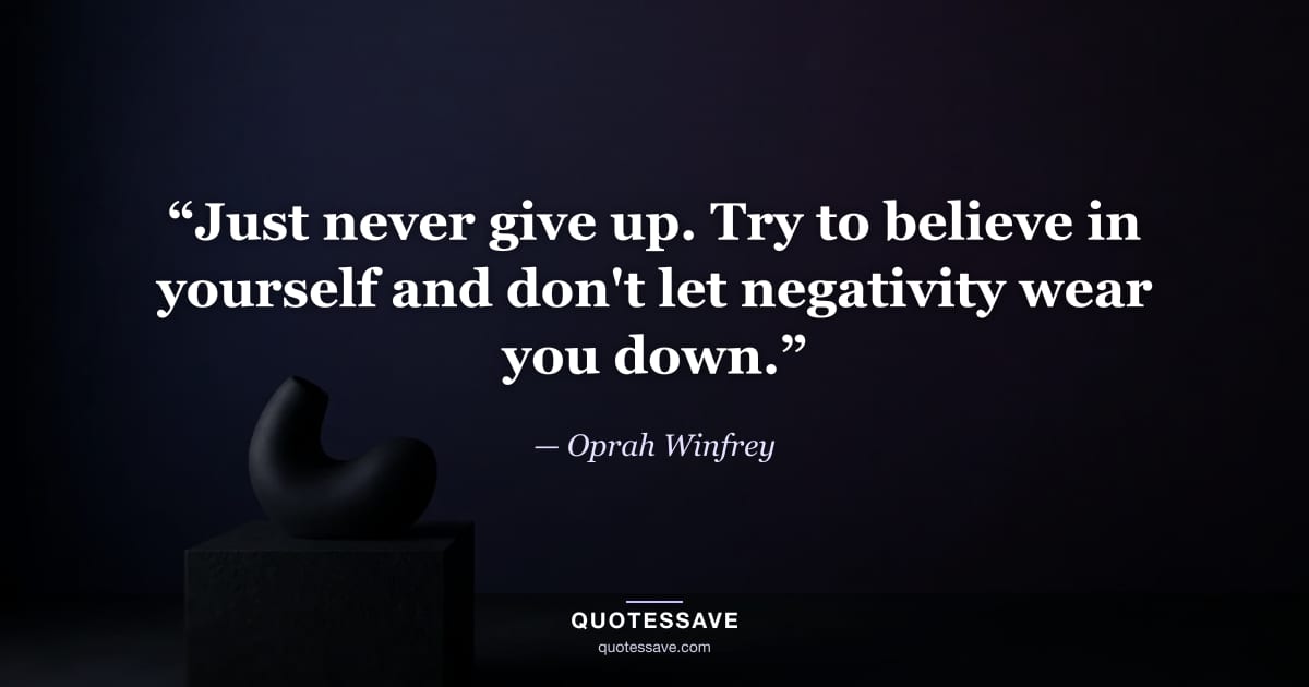 “Just never give up. Try to believe in yourself and don't let negativity wear you down.” — Oprah Winfrey