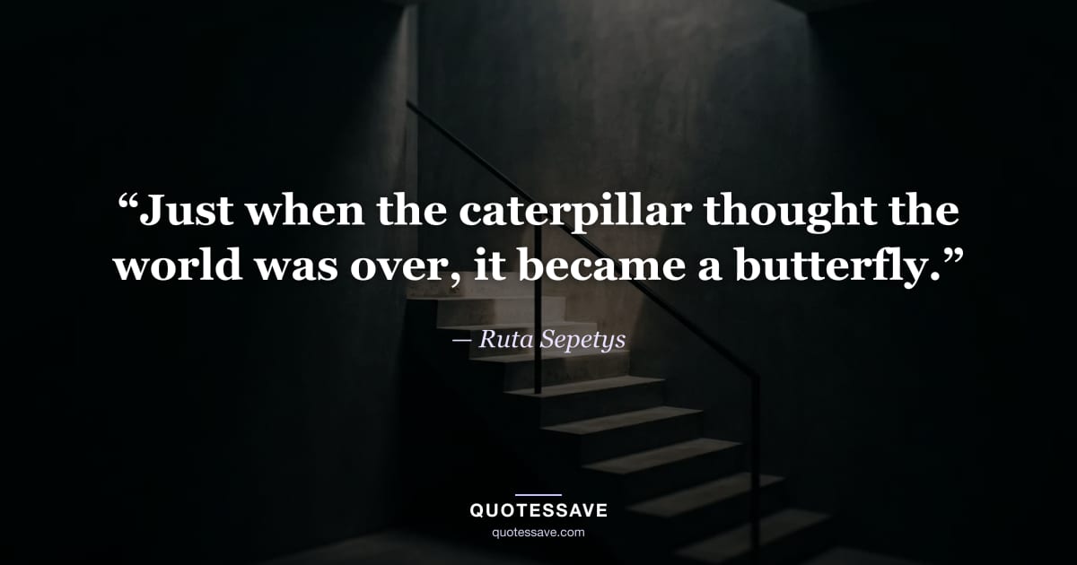 “Just when the caterpillar thought the world was over, it became a butterfly.” — Ruta Sepetys