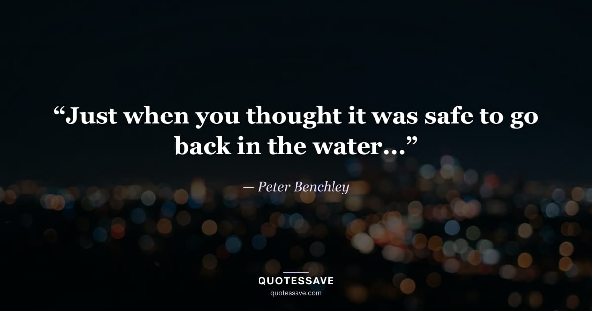 “Just when you thought it was safe to go back in the water...” — Peter Benchley