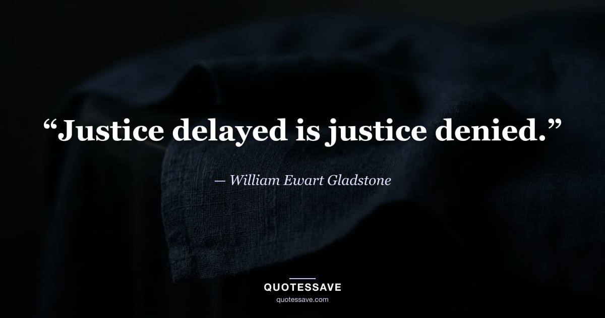 “Justice delayed is justice denied.” — William Ewart Gladstone