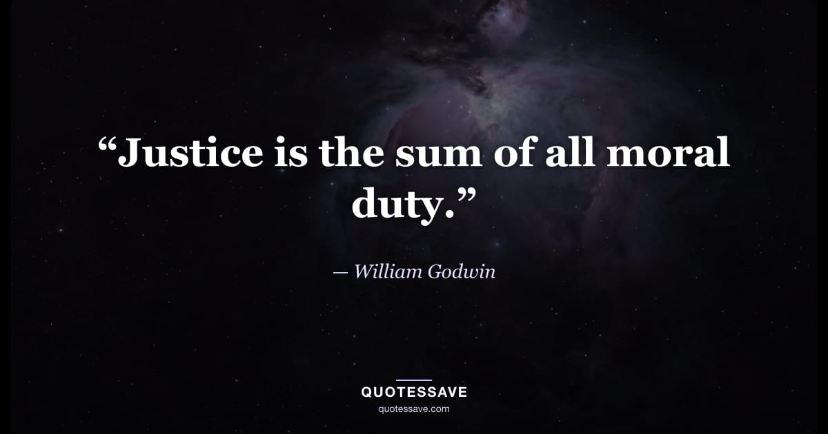 “Justice is the sum of all moral duty.” — William Godwin