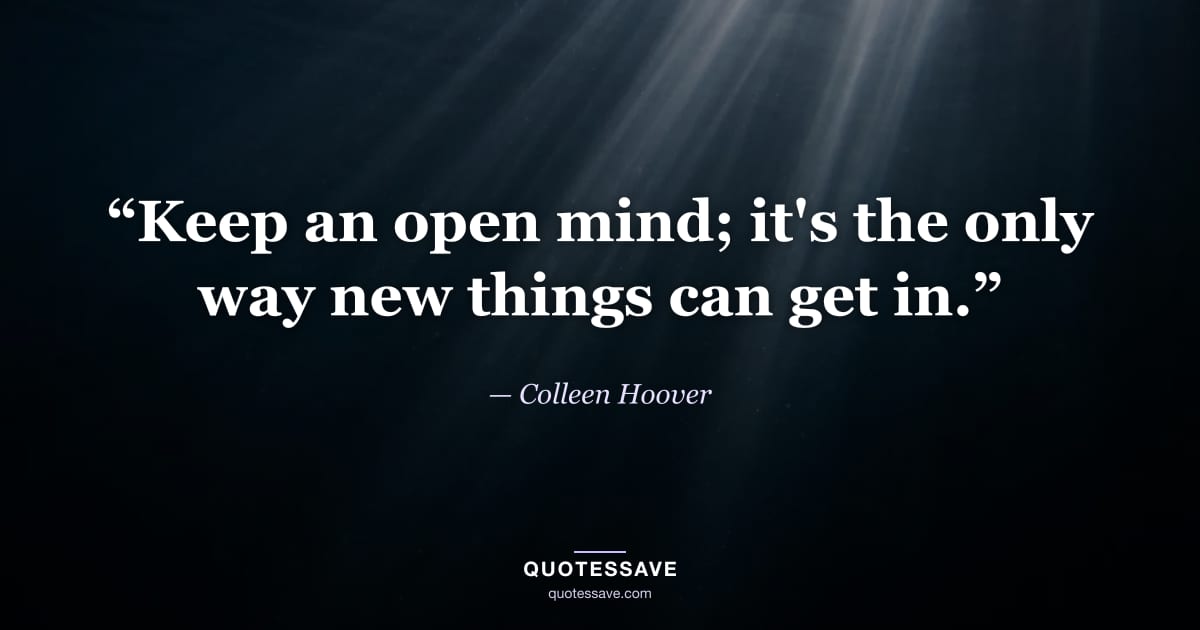 “Keep an open mind; it's the only way new things can get in.” — Colleen Hoover